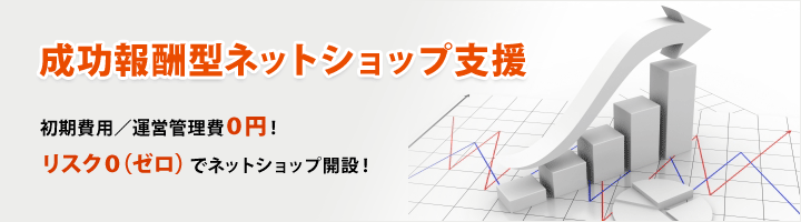 成功報酬型ネットショップ支援 初期費用／運営管理費０円！リスク０（ゼロ）でネットショップ開設！